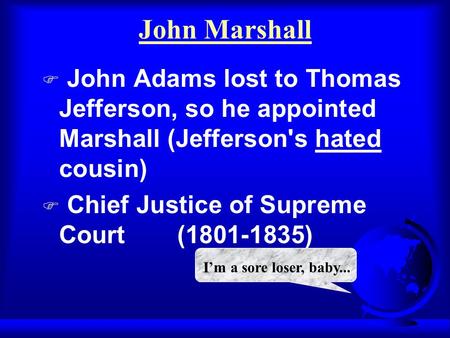 John Marshall  John Adams lost to Thomas Jefferson, so he appointed Marshall (Jefferson's hated cousin)  Chief Justice of Supreme Court (1801-1835)