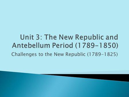 Challenges to the New Republic (1789-1825).  The “Father of Our Country” 1789-1797  First Cabinet: Jefferson – Sec. State, Hamilton -Sec. Treasury 