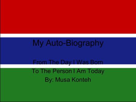 My Auto-Biography From The Day I Was Born To The Person I Am Today By: Musa Konteh.