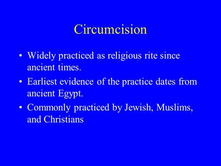 Circumcision Widely practiced as religious rite since ancient times. Earliest evidence of the practice dates from ancient Egypt. Commonly practiced by.
