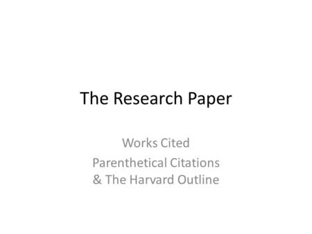 The Research Paper Works Cited Parenthetical Citations & The Harvard Outline.