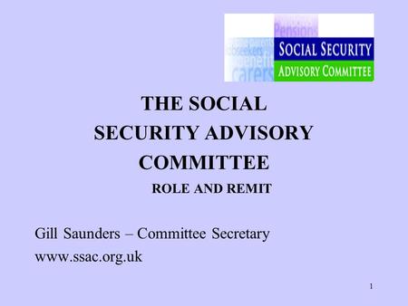 1 THE SOCIAL SECURITY ADVISORY COMMITTEE ROLE AND REMIT Gill Saunders – Committee Secretary www.ssac.org.uk.