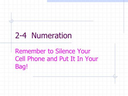 2-4 Numeration Remember to Silence Your Cell Phone and Put It In Your Bag!