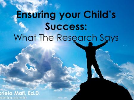 Gabriela Mafi, Ed.D. Superintendente Ensuring your Child’s Success: What The Research Says.