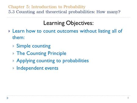Chapter 5: Introduction to Probability 5.3 Counting and theoretical probabilities: How many? 1 Learning Objectives:  Learn how to count outcomes without.