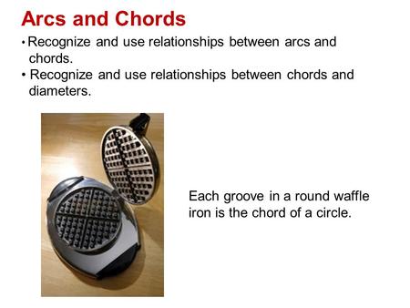 Arcs and Chords Recognize and use relationships between arcs and