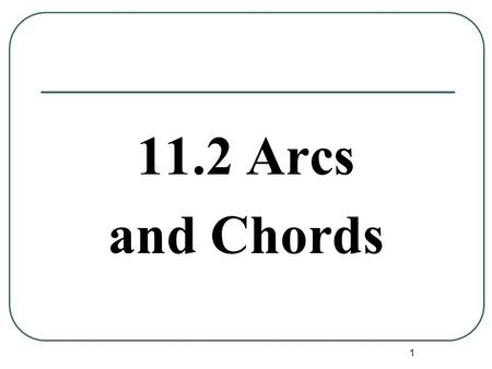1 11.2 Arcs and Chords. Example 1: Applying Congruent Angles, Arcs, and Chords TV  WS. Find mWS. 9n – 11 = 7n + 11 2n = 22 n = 11 = 88°  chords have.