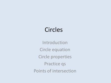 Circles Introduction Circle equation Circle properties Practice qs Points of intersection.