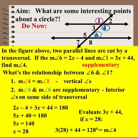Aim: What are properties of a Circle? Course: Applied Geo. In the figure above, two parallel lines are cut by a transversal. If the m  6 = 2x – 4 and.