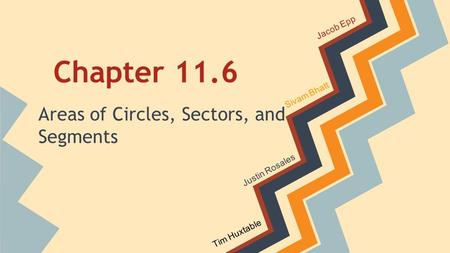 Chapter 11.6 Areas of Circles, Sectors, and Segments Jacob Epp Sivam Bhatt Justin Rosales Tim Huxtable.