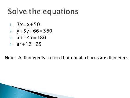 1. 3x=x+50 2. y+5y+66=360 3. x+14x=180 4. a 2 +16=25 Note: A diameter is a chord but not all chords are diameters.
