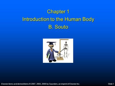 Elsevier items and derived items © 2007, 2003, 2000 by Saunders, an imprint of Elsevier Inc.Slide 1 Chapter 1 Introduction to the Human Body B. Souto.