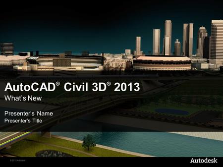 © 2012 Autodesk AutoCAD ® Civil 3D ® 2013 What’s New Presenter’s Name Presenter’s Title.