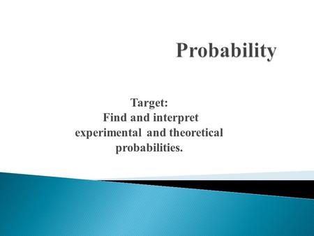 Target: Find and interpret experimental and theoretical probabilities.