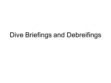 Dive Briefings and Debreifings. OBJECTIVES Outline 2 techniques for giving a good briefing or debriefing. Explain one advantage of using a slate or hard.