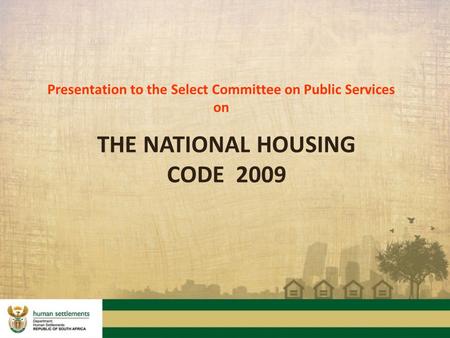 Presentation to the Select Committee on Public Services on THE NATIONAL HOUSING CODE 2009.