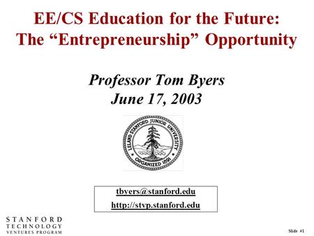 Slide #1 EE/CS Education for the Future: The “Entrepreneurship” Opportunity Professor Tom Byers June 17, 2003