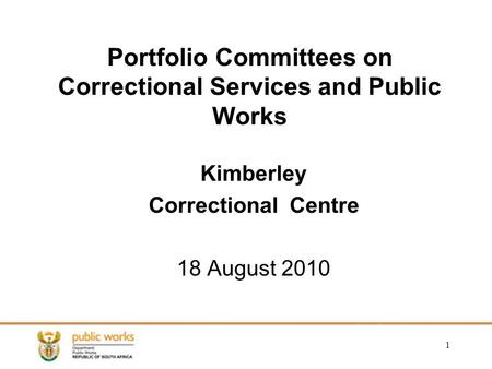 1 Portfolio Committees on Correctional Services and Public Works Kimberley Correctional Centre 18 August 2010.