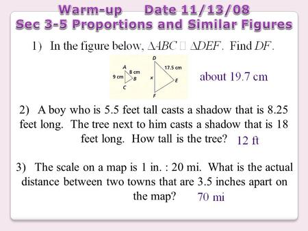 2) A boy who is 5.5 feet tall casts a shadow that is 8.25 feet long. The tree next to him casts a shadow that is 18 feet long. How tall is the tree? 3)