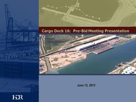 Cargo Dock 16: Pre-Bid Meeting Presentation June 13, 2013.