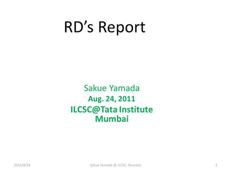 RD’s Report Sakue Yamada Aug. 24, 2011 Institute Mumbai 2011/8/241Sakue ILCSC, Mumbai.