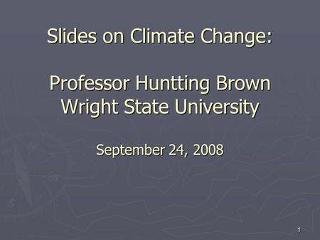 Slides on Climate Change: Professor Huntting Brown Wright State University September 24, 2008 1.