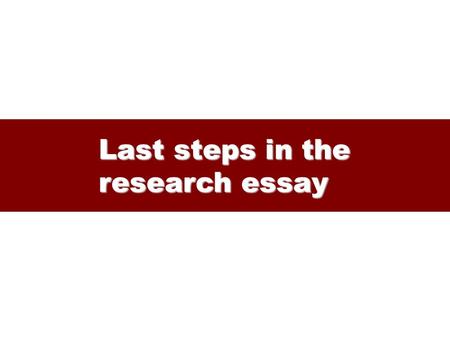 Last steps in the research essay. From outline to final essay The outline The outline – keeps you focused – guides further research – guides paper-writing.
