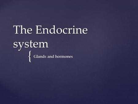{ The Endocrine system Glands and hormones. Consists of Hormones and glands throughout the body.