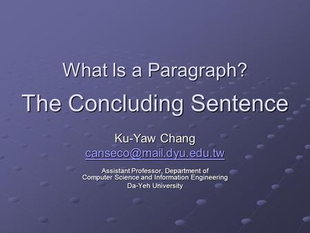 What Is a Paragraph? The Concluding Sentence Ku-Yaw Chang Assistant Professor, Department of Computer Science and Information Engineering.