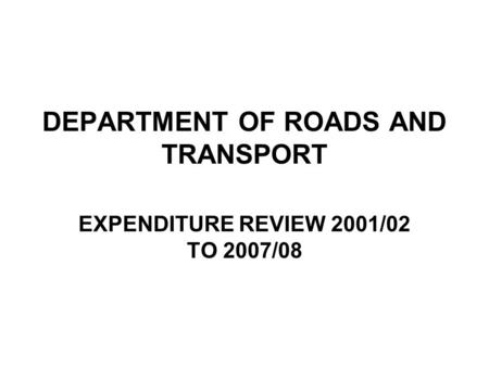 DEPARTMENT OF ROADS AND TRANSPORT EXPENDITURE REVIEW 2001/02 TO 2007/08.