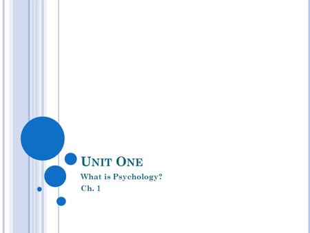 U NIT O NE What is Psychology? Ch. 1. P SYCHOLOGY Psychology is the scientific study of behavior and mental processes Behavior- any action that other.