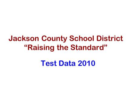 Jackson County School District “Raising the Standard” Test Data 2010.