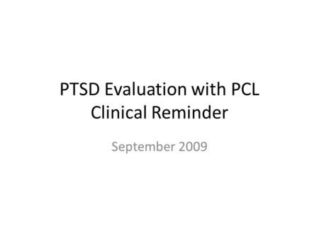 PTSD Evaluation with PCL Clinical Reminder September 2009.