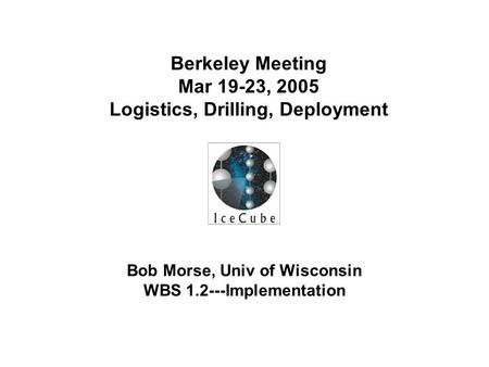 Bob Morse, Univ of Wisconsin WBS 1.2---Implementation Berkeley Meeting Mar 19-23, 2005 Logistics, Drilling, Deployment.
