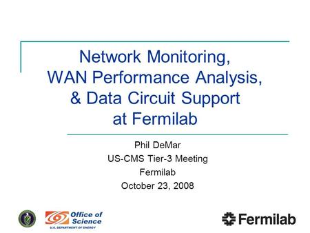 Network Monitoring, WAN Performance Analysis, & Data Circuit Support at Fermilab Phil DeMar US-CMS Tier-3 Meeting Fermilab October 23, 2008.