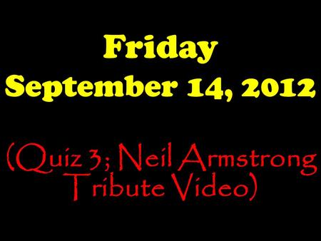 Friday September 14, 2012 (Quiz 3; Neil Armstrong Tribute Video)