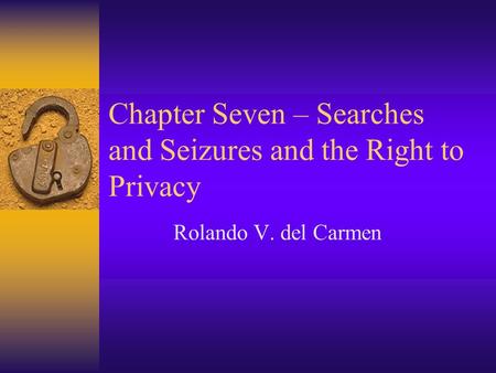 Chapter Seven – Searches and Seizures and the Right to Privacy Rolando V. del Carmen.