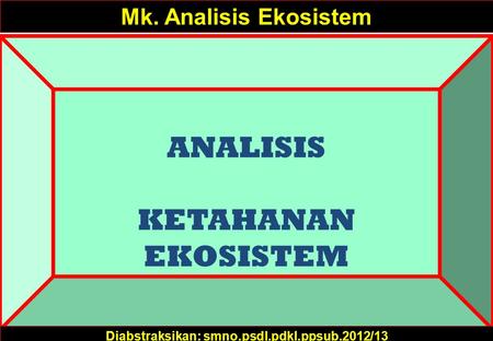 ANALISIS KETAHANAN EKOSISTEM Mk. Analisis Ekosistem Diabstraksikan: smno.psdl.pdkl.ppsub.2012/13.