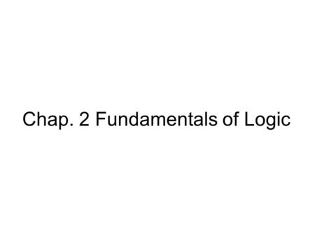 Chap. 2 Fundamentals of Logic. Proposition Proposition (or statement): an declarative sentence that is either true or false, but not both. e.g. –Margret.