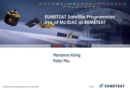 McIDAS Users' Group Meeting, 07-10 May 2012Slide 1 EUMETSAT Satellite Programmes Use of McIDAS at EUMETSAT Marianne König Peter Miu.