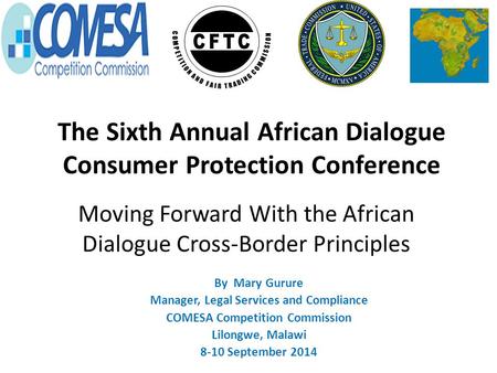 Moving Forward With the African Dialogue Cross-Border Principles By Mary Gurure Manager, Legal Services and Compliance COMESA Competition Commission Lilongwe,