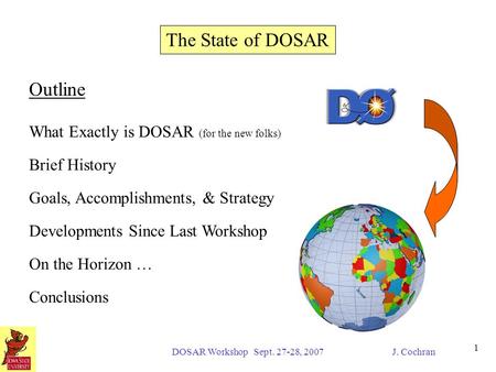 DOSAR Workshop Sept. 27-28, 2007 J. Cochran 1 The State of DOSAR Outline What Exactly is DOSAR (for the new folks) Brief History Goals, Accomplishments,