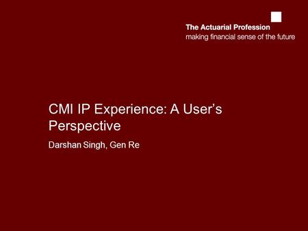 CMI IP Experience: A User’s Perspective Darshan Singh, Gen Re.