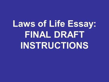 Laws of Life Essay: FINAL DRAFT INSTRUCTIONS. When preparing your FINAL DRAFT, please do the following: 1.After making all corrections, print one final,