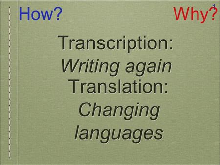 1 Translation: Changing languages How?Why? Transcription: Writing again.