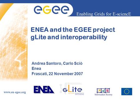 Enabling Grids for E-sciencE www.eu-egee.org ENEA and the EGEE project gLite and interoperability Andrea Santoro, Carlo Sciò Enea Frascati, 22 November.