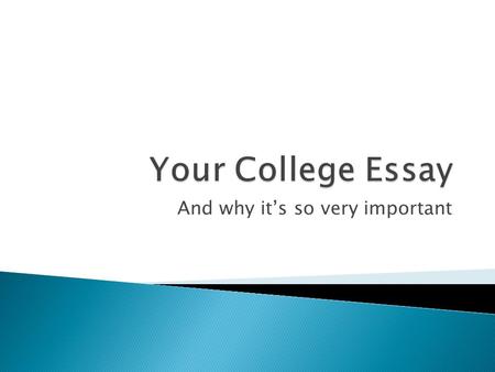 And why it’s so very important.  Almost all colleges require ◦ Personal statement or essay  Also, supplemental essays ◦ “Why this college?”  Most scholarships,