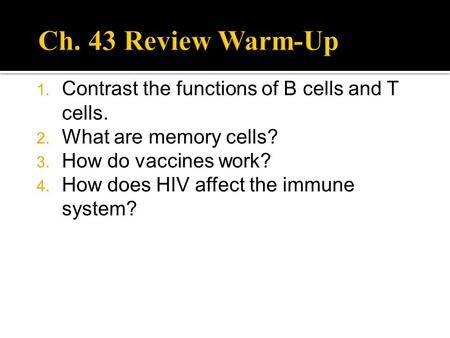 1. Contrast the functions of B cells and T cells. 2. What are memory cells? 3. How do vaccines work? 4. How does HIV affect the immune system?