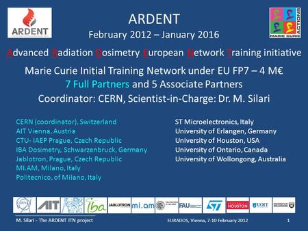 M. Silari - The ARDENT ITN project 1EURADOS, Vienna, 7-10 February 2012 ARDENT February 2012 – January 2016 Advanced Radiation Dosimetry European Network.