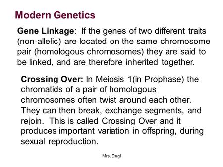 Mrs. Degl Modern Genetics Gene Linkage: If the genes of two different traits (non-allelic) are located on the same chromosome pair (homologous chromosomes)